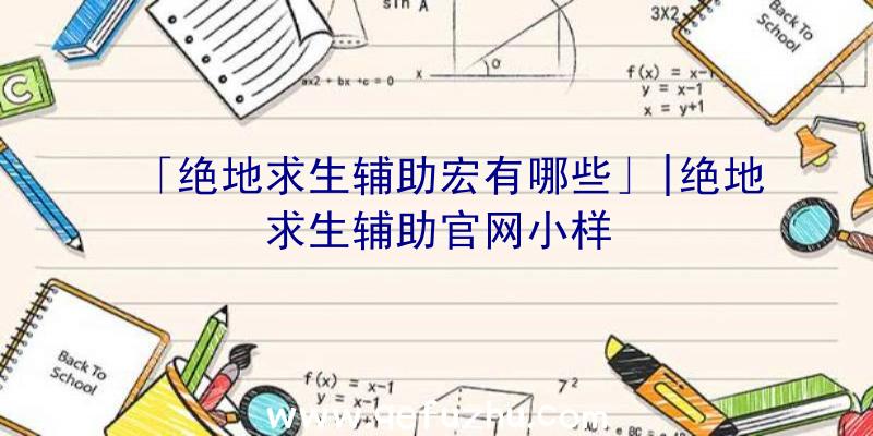 「绝地求生辅助宏有哪些」|绝地求生辅助官网小样